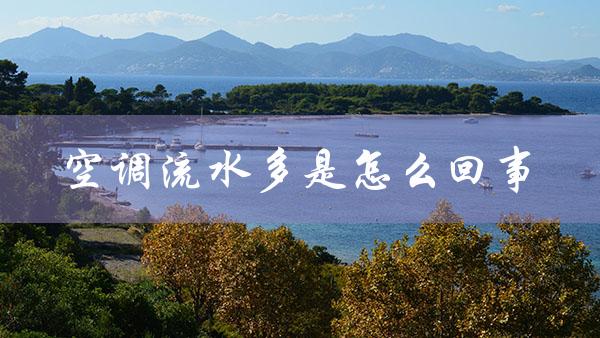 空调流水多是怎么回事（空调流水多是怎么回事）